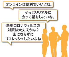 オンラインは便利でいいよね。
やっぱりリアルに会って話をしたいね。
新型コロナウイルスの対策は大丈夫かな?密にならずにリフレッシュしたいよね