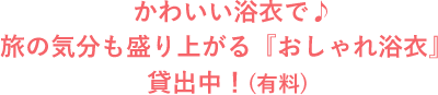 かわいい浴衣で♪旅の気分も盛り上がる『おしゃれ浴衣』貸出中！(有料)