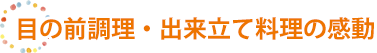 目の前調理・出来立て料理の感動