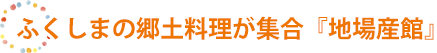ふくしまの郷土料理が集合『地場産館』