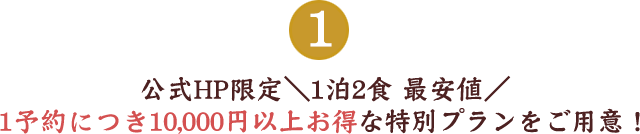 公式HP限定＼1泊2食 最安値／1予約につき10,000円以上お得な特別プランをご用意！