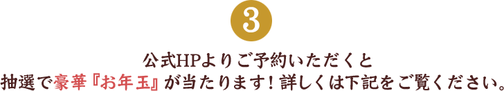 公式HPよりご予約いただくと抽選で豪華『お年玉』が当たります！詳しくは下記をご覧ください。