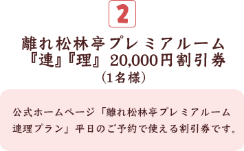 離れ松林亭プレミアルーム『連』『理』20,000円割引券(1名様)