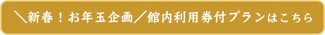 ＼新春！お年玉企画／館内利用券付プランはこちら